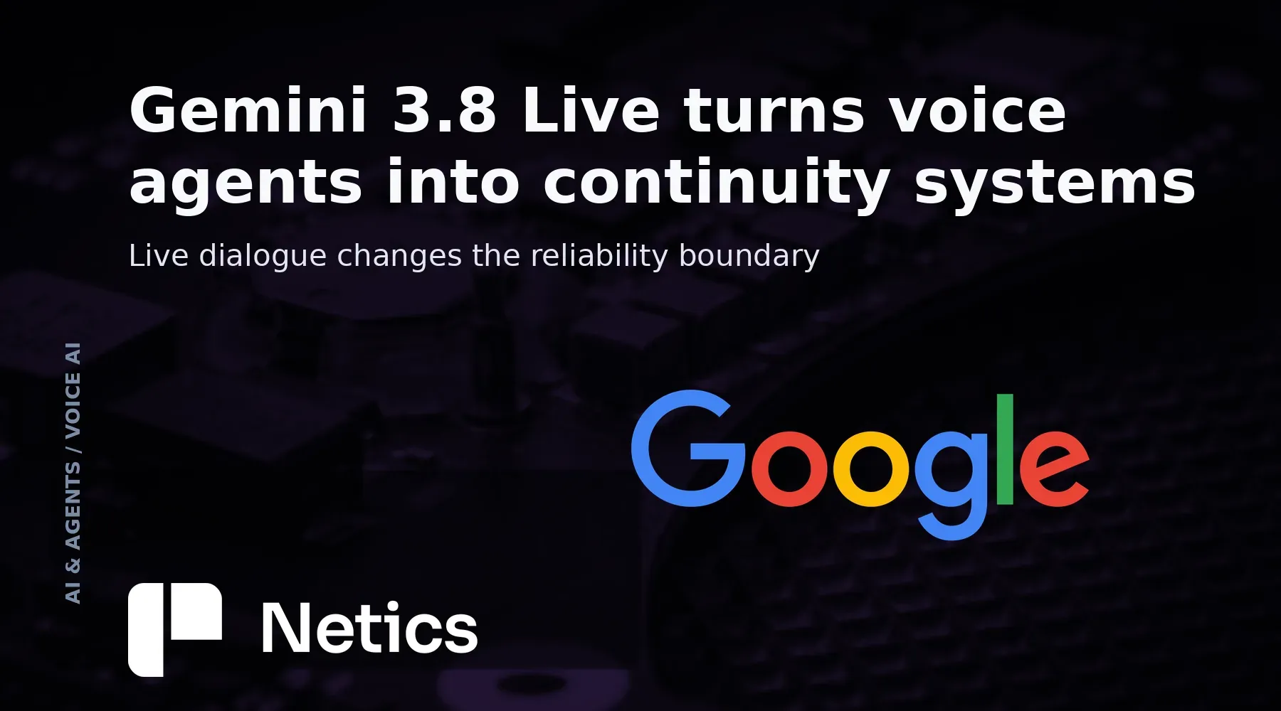 Gemini 3.8 Live voice-agent continuity concept with a Google Gemini identity and Netics editorial treatment.