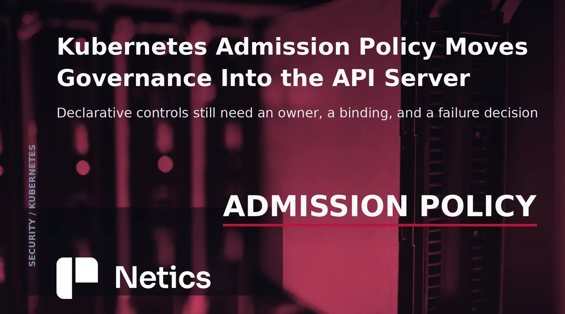 Kubernetes Admission Policy Moves Governance Into the API Server — couverture éditoriale Netics.