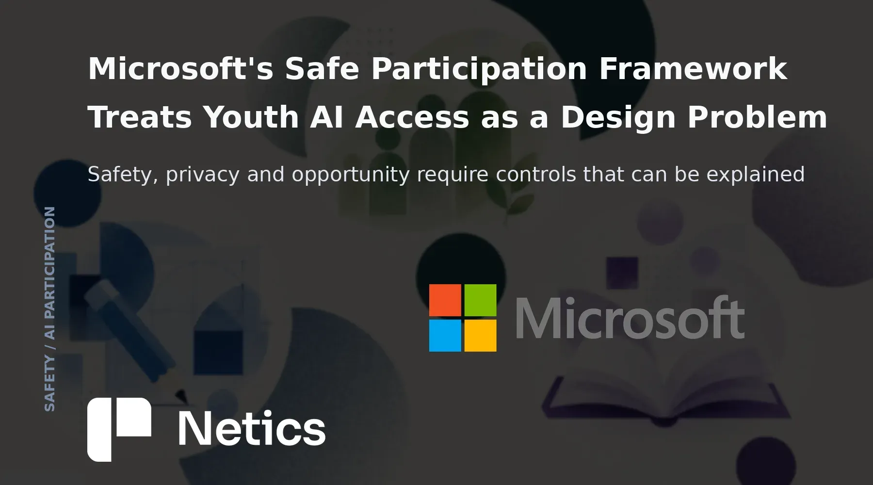 Microsoft Safe Participation Framework source header image used in a Netics article about youth safety, privacy and age-appropriate AI experiences.