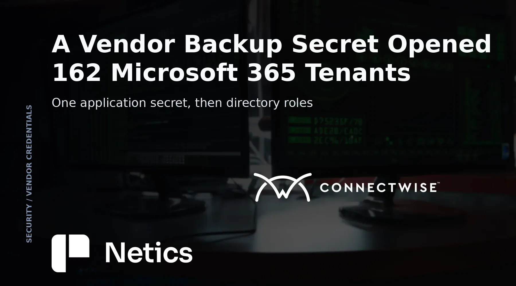 Netics card on the ConnectWise Cloud Backup application secret used to sign in to 162 Microsoft 365 tenants, with the containment steps.