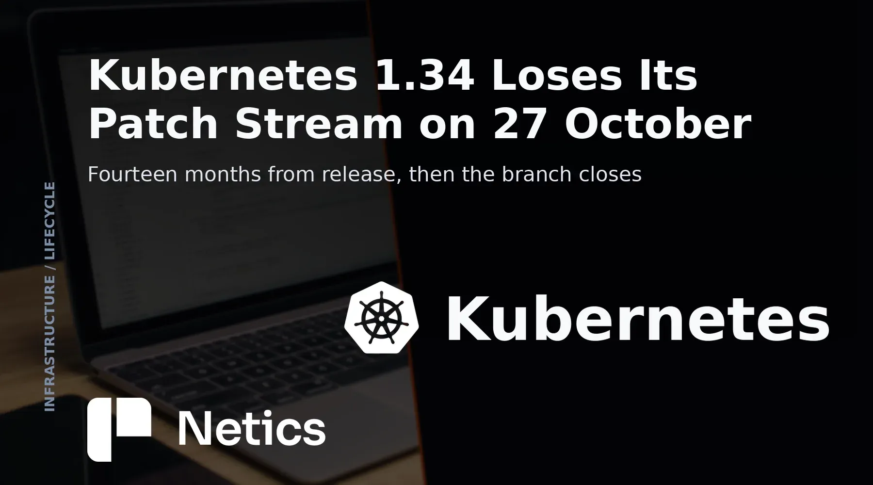 Netics card on the Kubernetes 1.34 end of life on 27 October 2026, with the latest patch 1.34.12 of 15 September 2026 and the 1.35 branch closing on 28 February 2027.