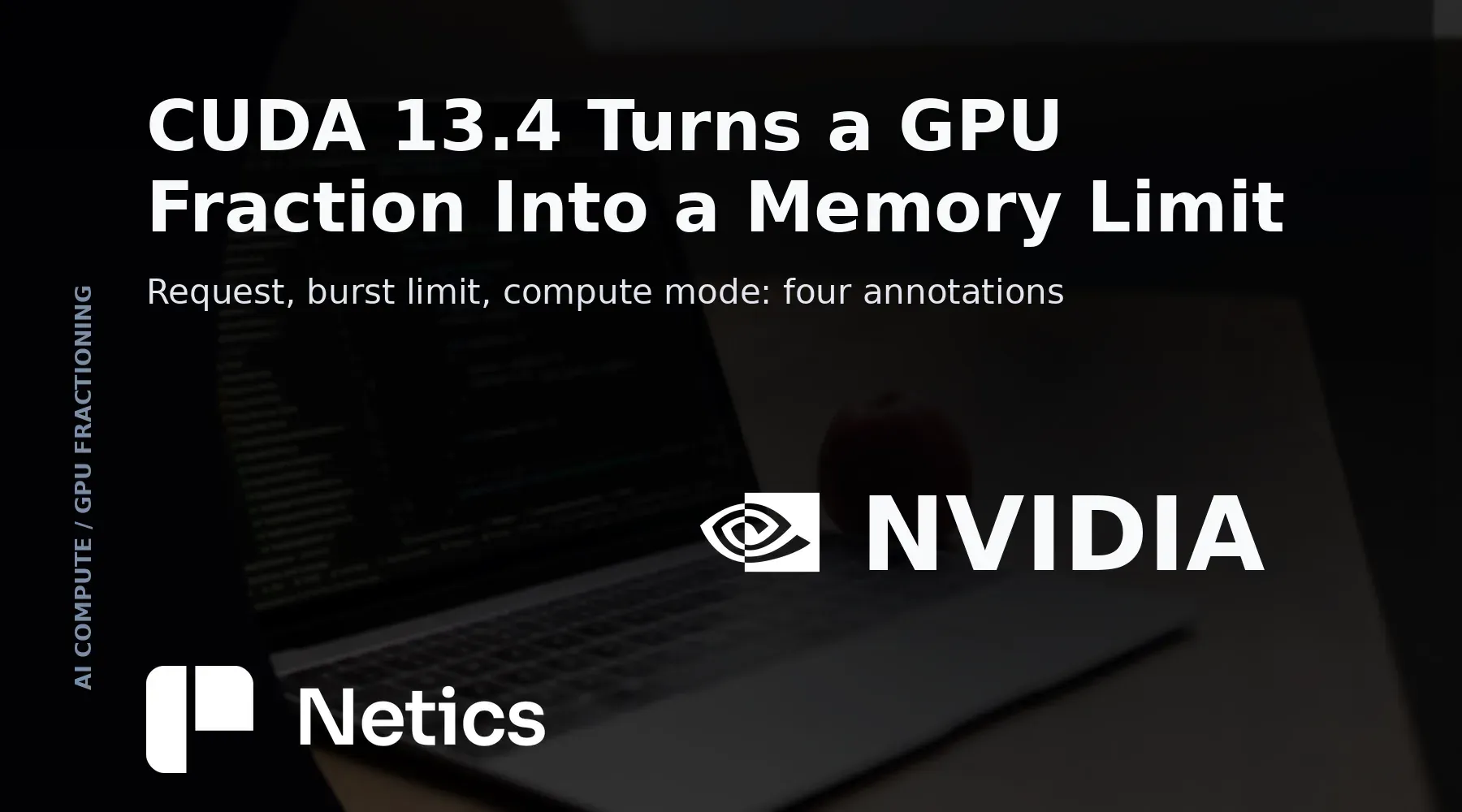 Netics card on CUDA 13.4 GPU fractioning, with per-container memory limits and the open-source operator that applies them on Kubernetes nodes.