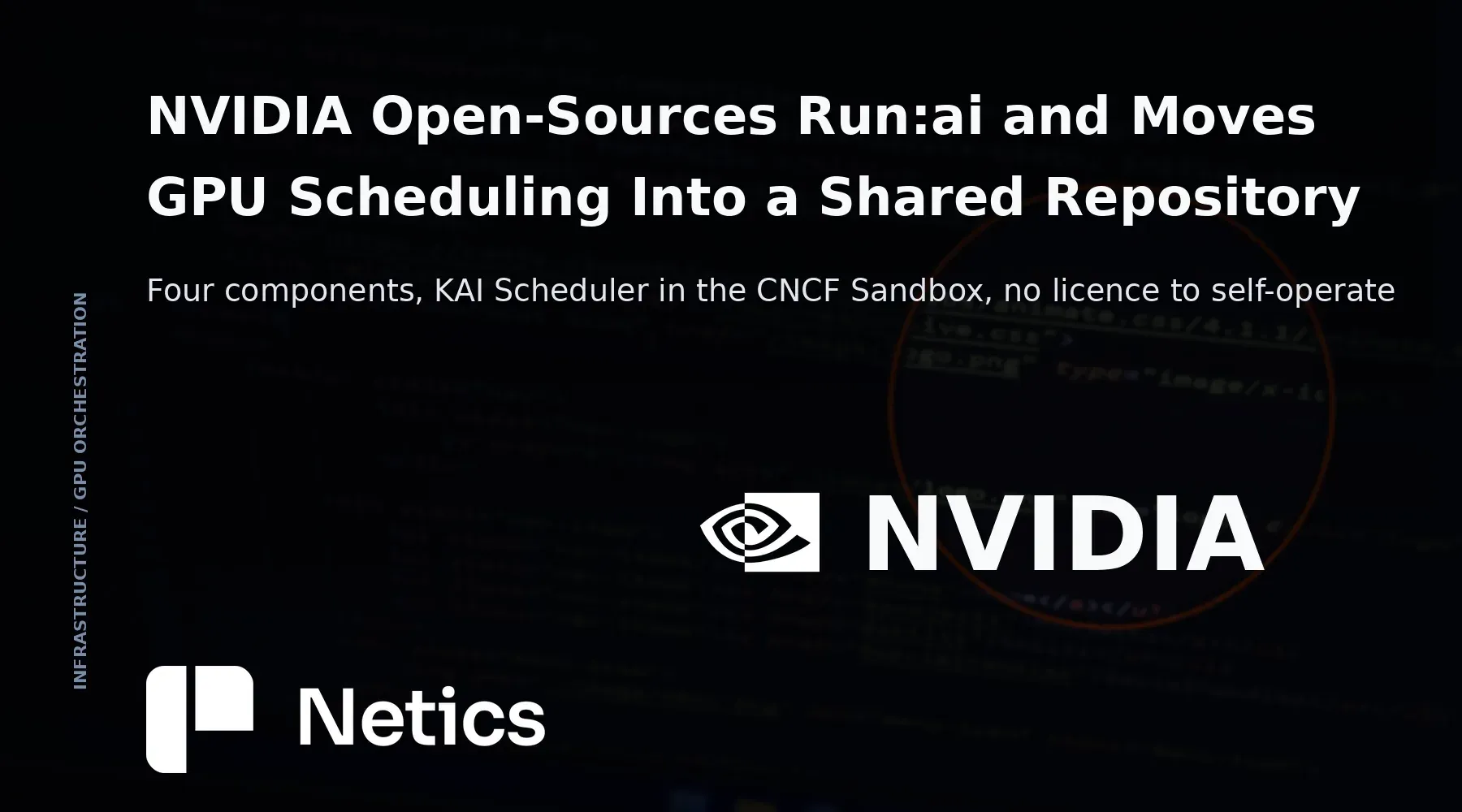 Netics editorial card on NVIDIA's open-source Run:ai release: four modular components, KAI Scheduler under Apache 2.0 in the CNCF Sandbox, eight partners and no licence to self-operate.