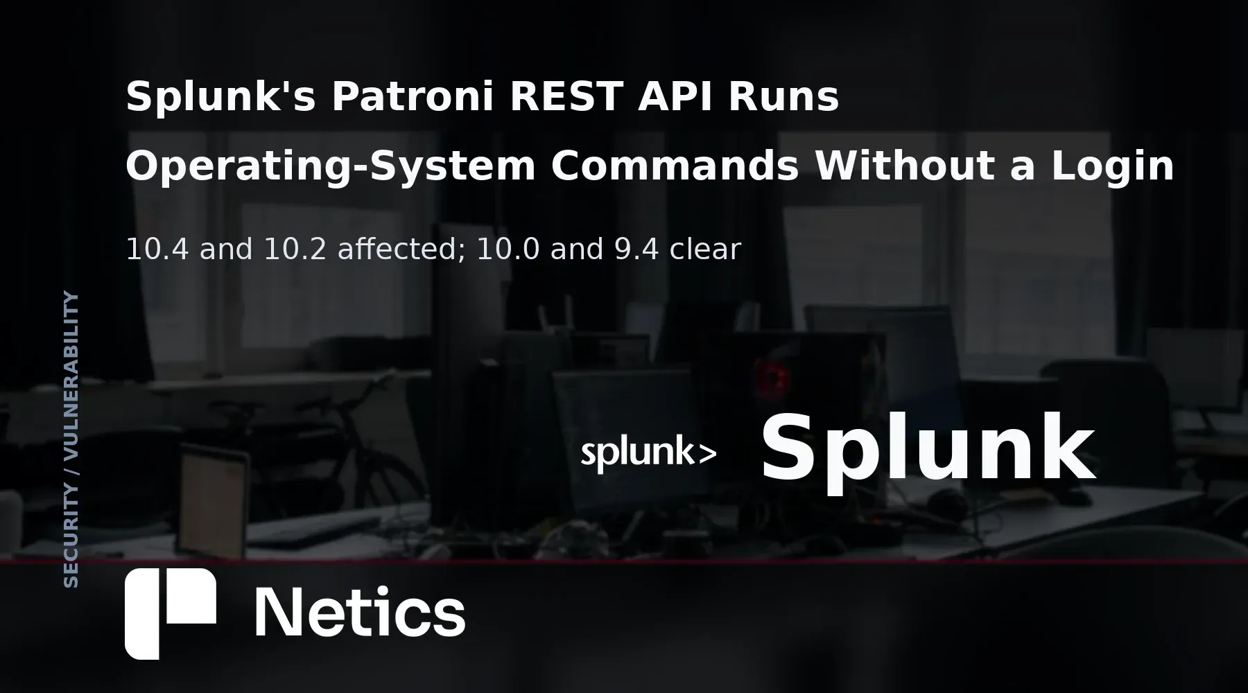 Netics editorial card on the Patroni REST API flaw in Splunk Enterprise, with the affected 10.4 and 10.2 branches and the 9.8 severity rating.