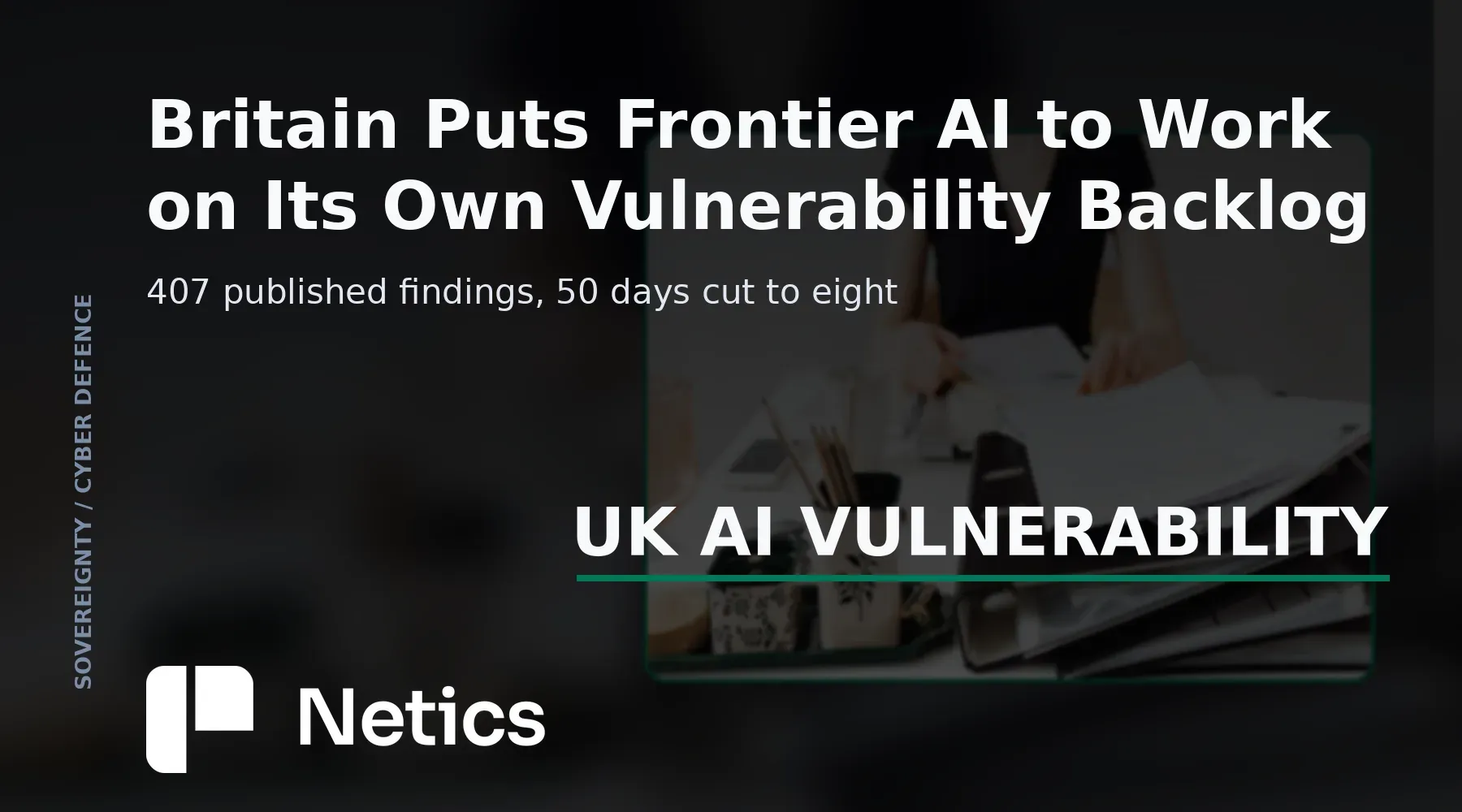 Netics editorial card on the UK government's frontier-AI vulnerability programme: 407 published findings, £13,000 in tokens and a fix time cut from 50 days to eight.