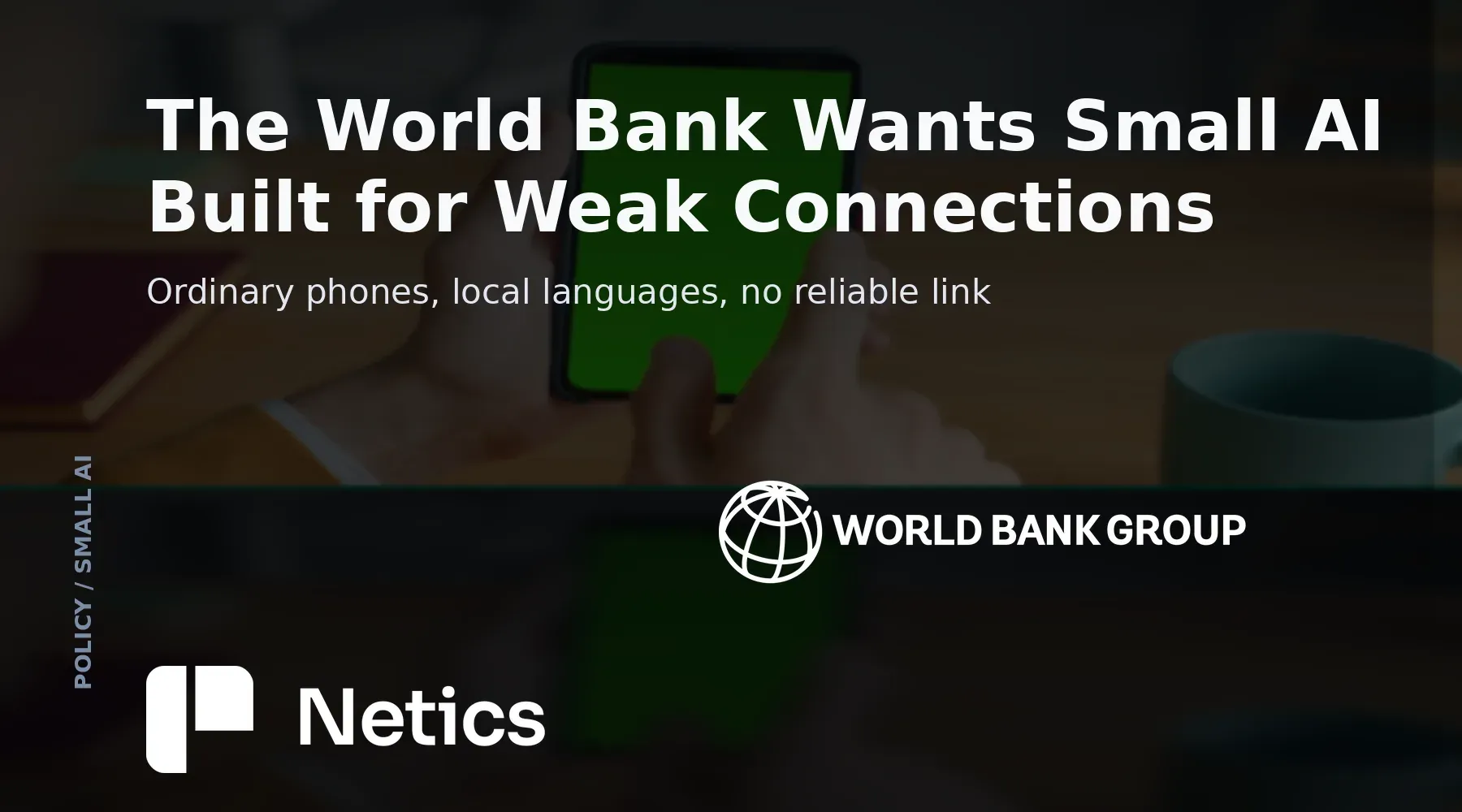 Netics card on the World Bank's small AI argument, showing narrow models running on ordinary phones in local languages with limited connectivity.