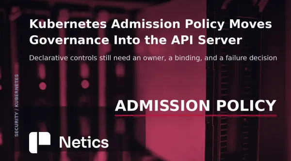 Kubernetes Admission Policy Moves Governance Into the API Server — couverture éditoriale Netics.