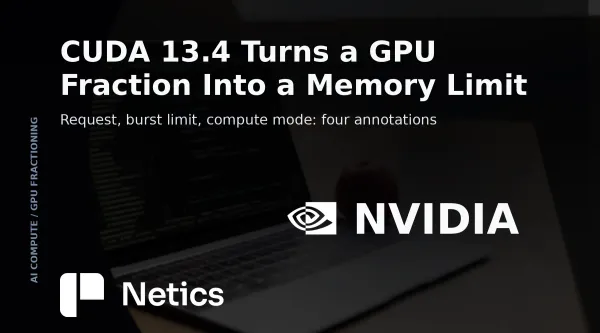 Netics card on CUDA 13.4 GPU fractioning, with per-container memory limits and the open-source operator that applies them on Kubernetes nodes.