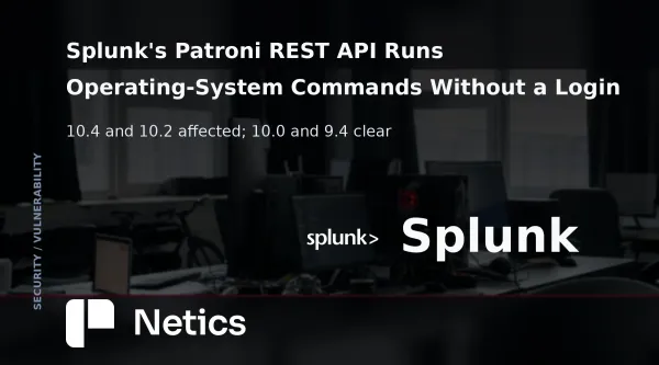 Netics editorial card on the Patroni REST API flaw in Splunk Enterprise, with the affected 10.4 and 10.2 branches and the 9.8 severity rating.